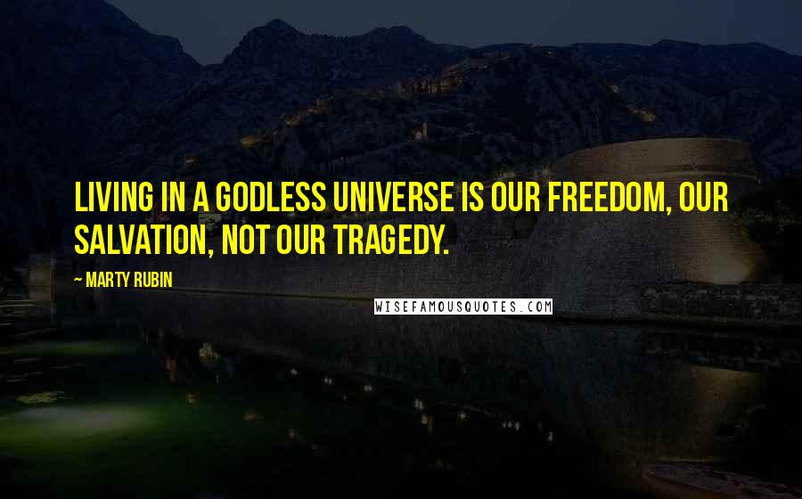 Marty Rubin Quotes: Living in a godless universe is our freedom, our salvation, not our tragedy.