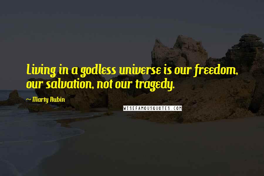 Marty Rubin Quotes: Living in a godless universe is our freedom, our salvation, not our tragedy.