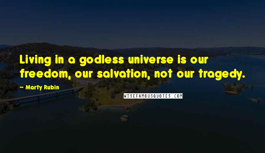 Marty Rubin Quotes: Living in a godless universe is our freedom, our salvation, not our tragedy.