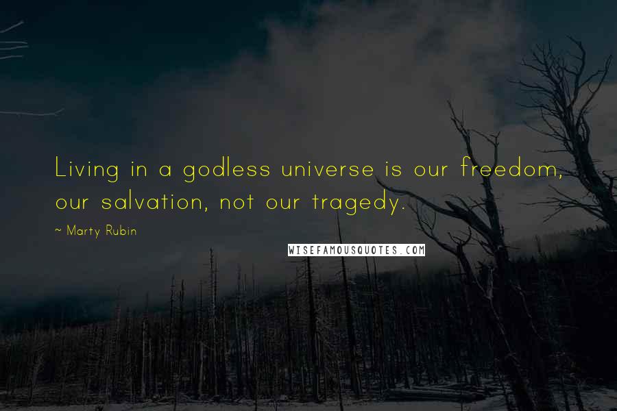 Marty Rubin Quotes: Living in a godless universe is our freedom, our salvation, not our tragedy.