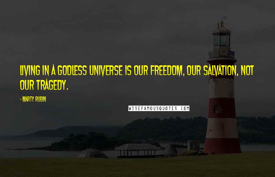 Marty Rubin Quotes: Living in a godless universe is our freedom, our salvation, not our tragedy.