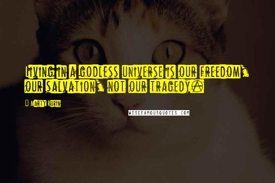 Marty Rubin Quotes: Living in a godless universe is our freedom, our salvation, not our tragedy.