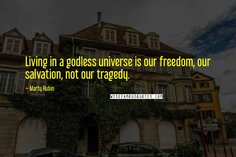 Marty Rubin Quotes: Living in a godless universe is our freedom, our salvation, not our tragedy.