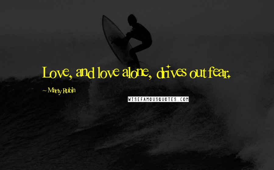 Marty Rubin Quotes: Love, and love alone, drives out fear.