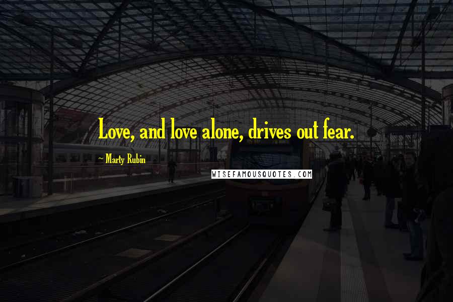 Marty Rubin Quotes: Love, and love alone, drives out fear.