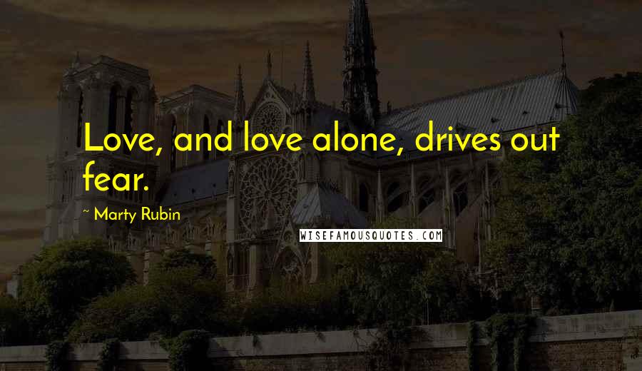 Marty Rubin Quotes: Love, and love alone, drives out fear.