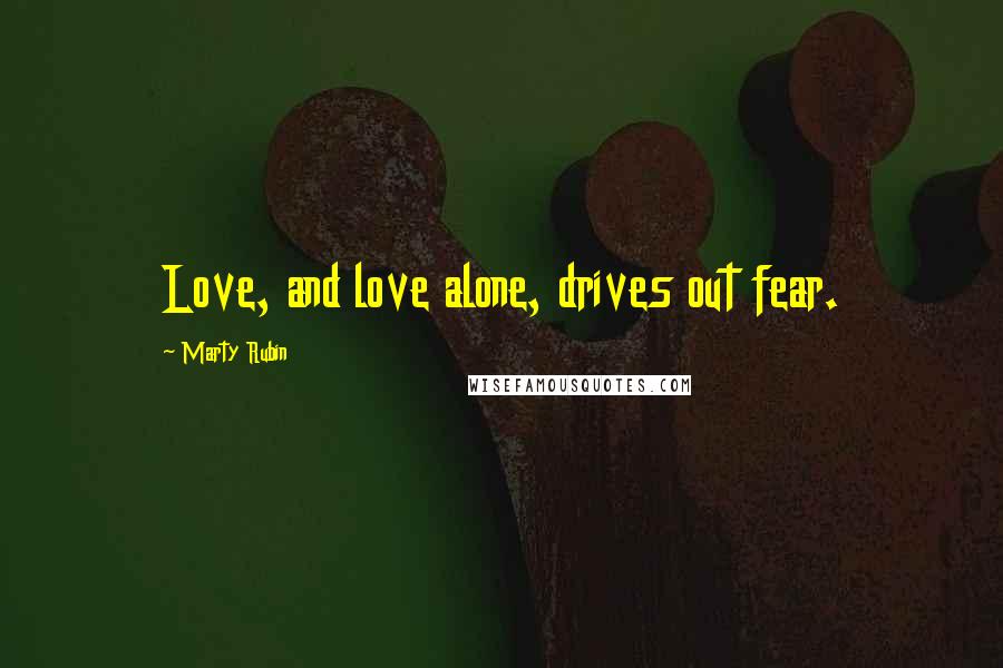 Marty Rubin Quotes: Love, and love alone, drives out fear.