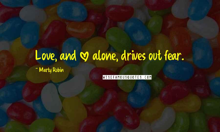 Marty Rubin Quotes: Love, and love alone, drives out fear.