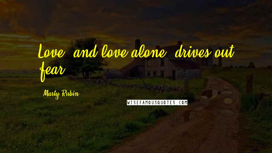 Marty Rubin Quotes: Love, and love alone, drives out fear.