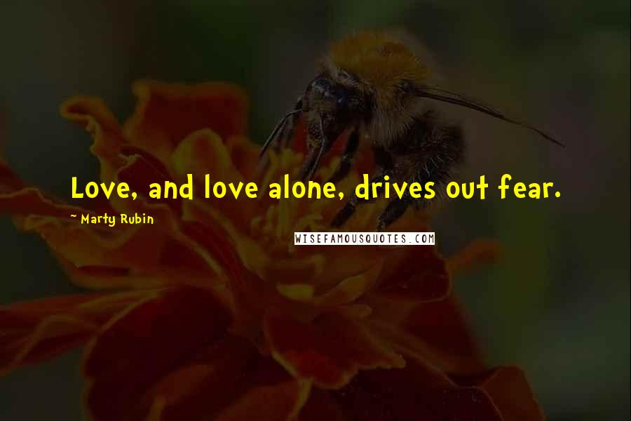 Marty Rubin Quotes: Love, and love alone, drives out fear.