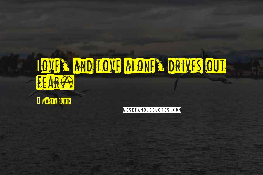 Marty Rubin Quotes: Love, and love alone, drives out fear.