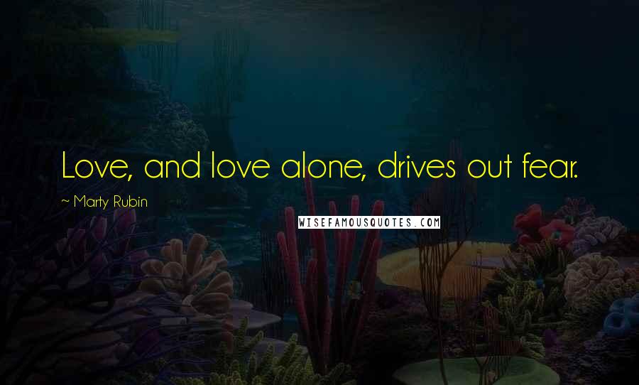 Marty Rubin Quotes: Love, and love alone, drives out fear.