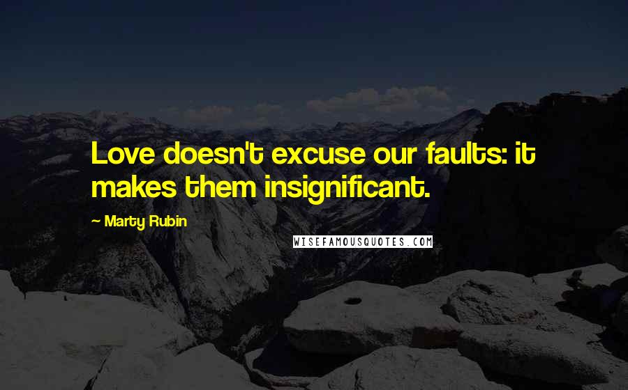 Marty Rubin Quotes: Love doesn't excuse our faults: it makes them insignificant.