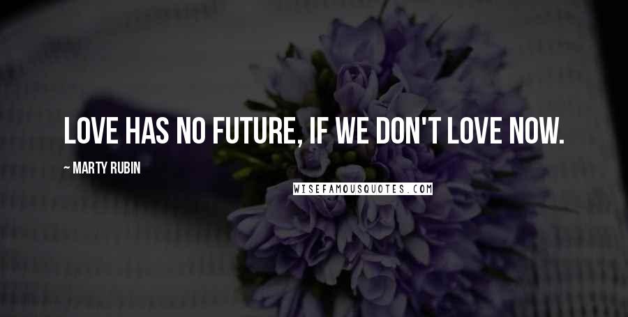 Marty Rubin Quotes: Love has no future, if we don't love now.