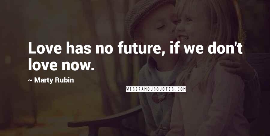 Marty Rubin Quotes: Love has no future, if we don't love now.
