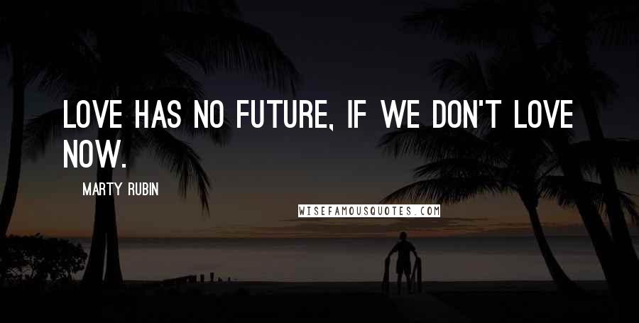 Marty Rubin Quotes: Love has no future, if we don't love now.