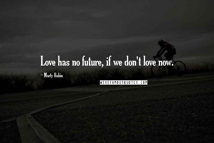 Marty Rubin Quotes: Love has no future, if we don't love now.