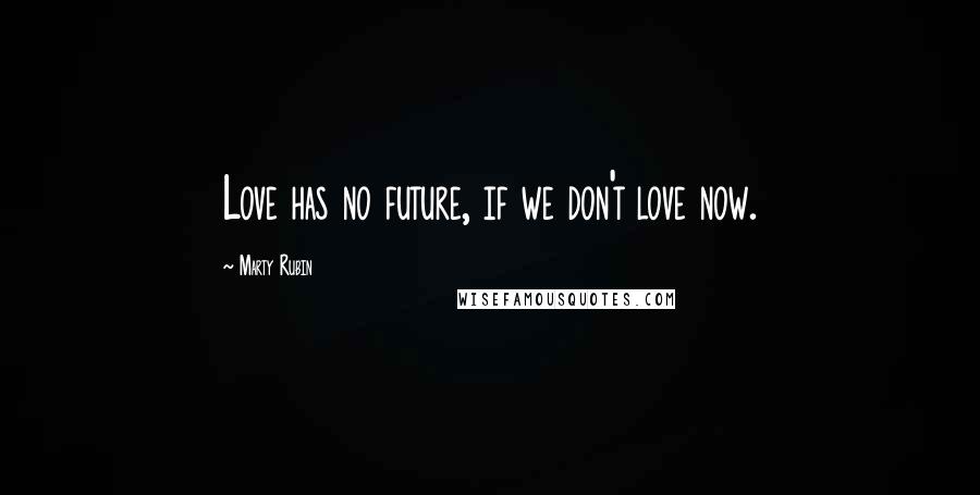 Marty Rubin Quotes: Love has no future, if we don't love now.
