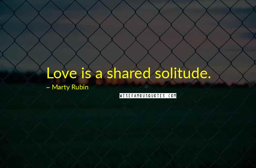 Marty Rubin Quotes: Love is a shared solitude.