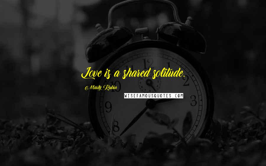 Marty Rubin Quotes: Love is a shared solitude.