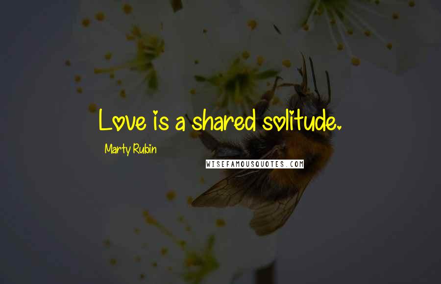 Marty Rubin Quotes: Love is a shared solitude.
