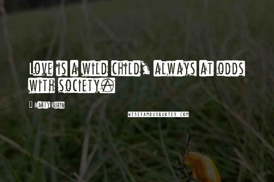 Marty Rubin Quotes: Love is a wild child, always at odds with society.