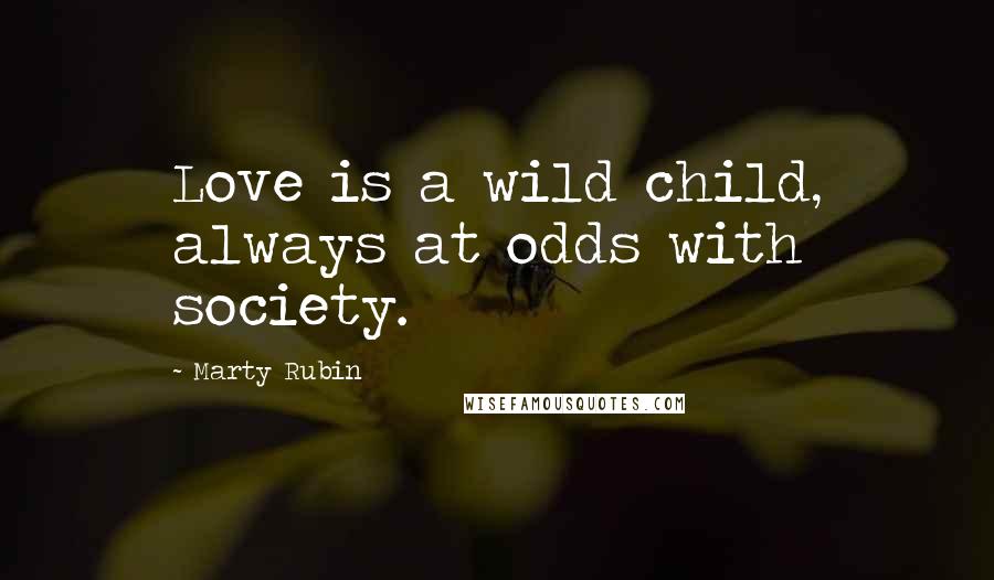 Marty Rubin Quotes: Love is a wild child, always at odds with society.