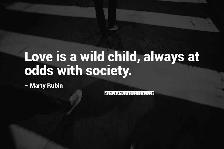 Marty Rubin Quotes: Love is a wild child, always at odds with society.