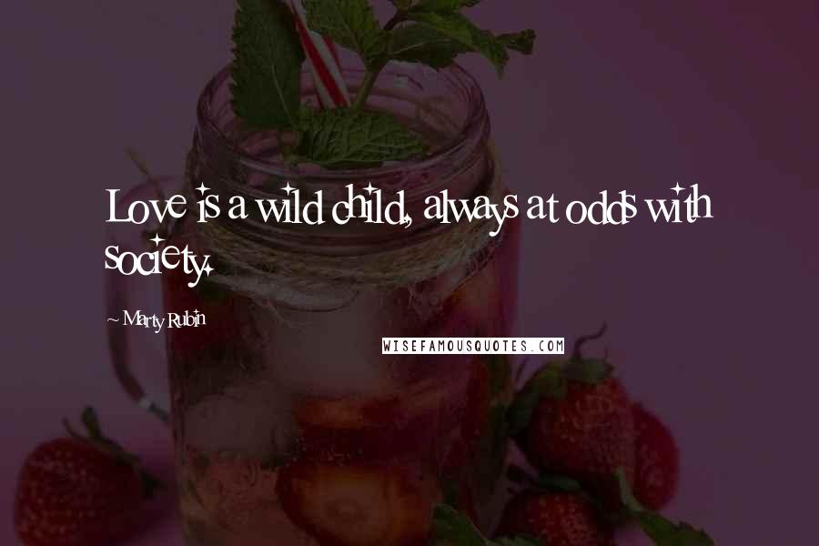 Marty Rubin Quotes: Love is a wild child, always at odds with society.