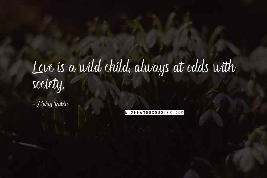Marty Rubin Quotes: Love is a wild child, always at odds with society.