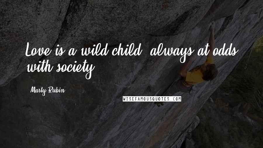 Marty Rubin Quotes: Love is a wild child, always at odds with society.