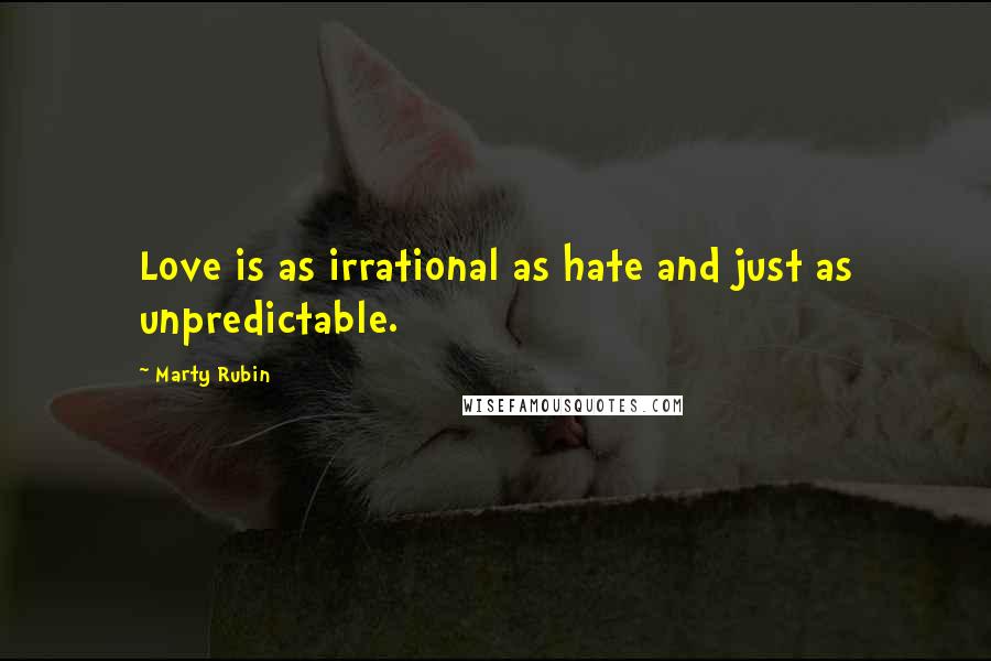 Marty Rubin Quotes: Love is as irrational as hate and just as unpredictable.