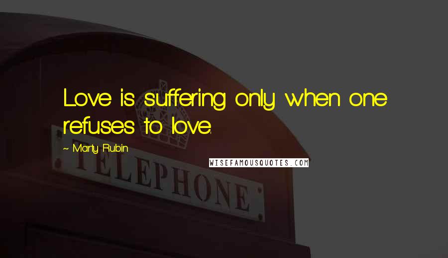 Marty Rubin Quotes: Love is suffering only when one refuses to love.