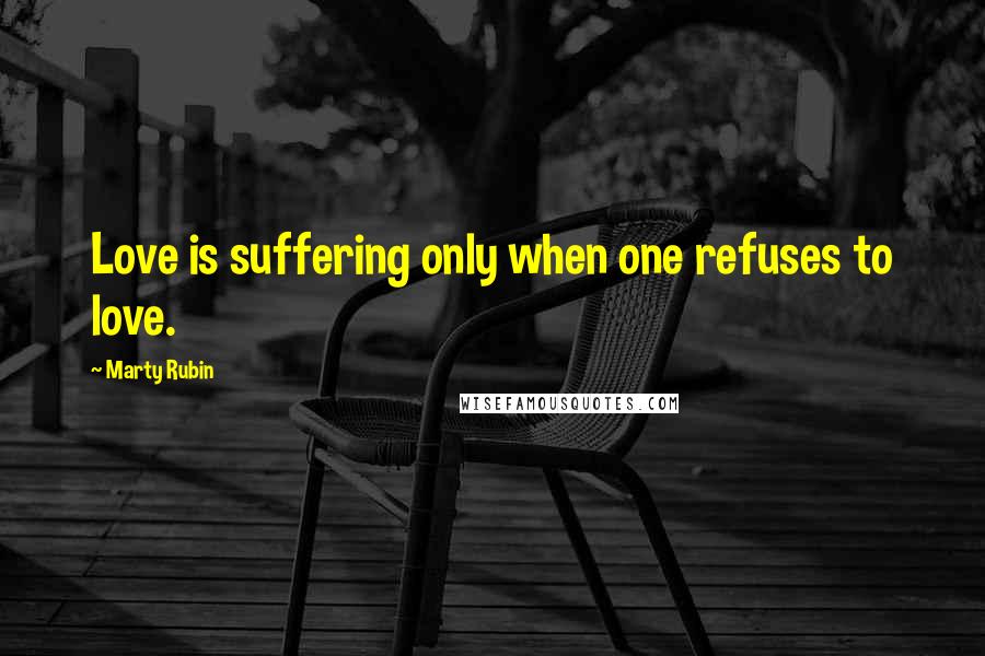 Marty Rubin Quotes: Love is suffering only when one refuses to love.