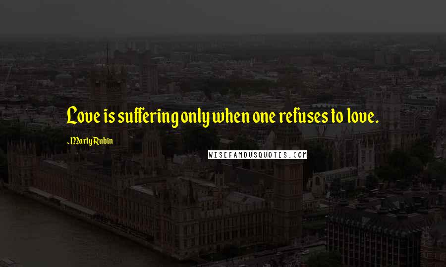 Marty Rubin Quotes: Love is suffering only when one refuses to love.