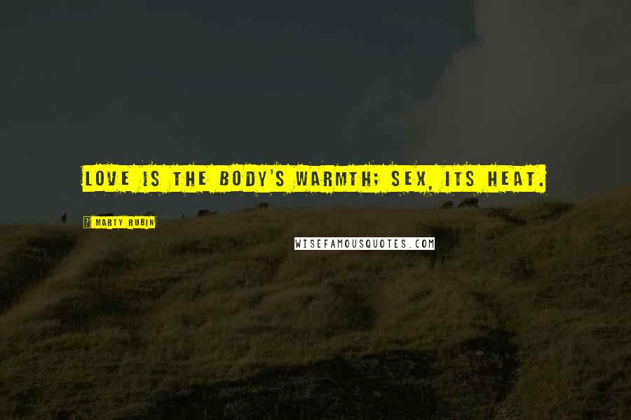 Marty Rubin Quotes: Love is the body's warmth; sex, its heat.