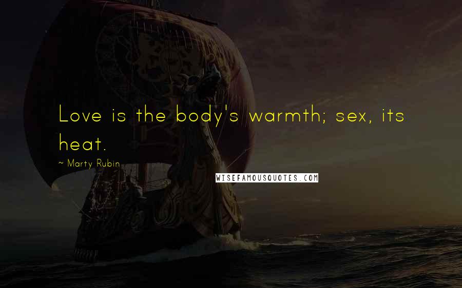 Marty Rubin Quotes: Love is the body's warmth; sex, its heat.