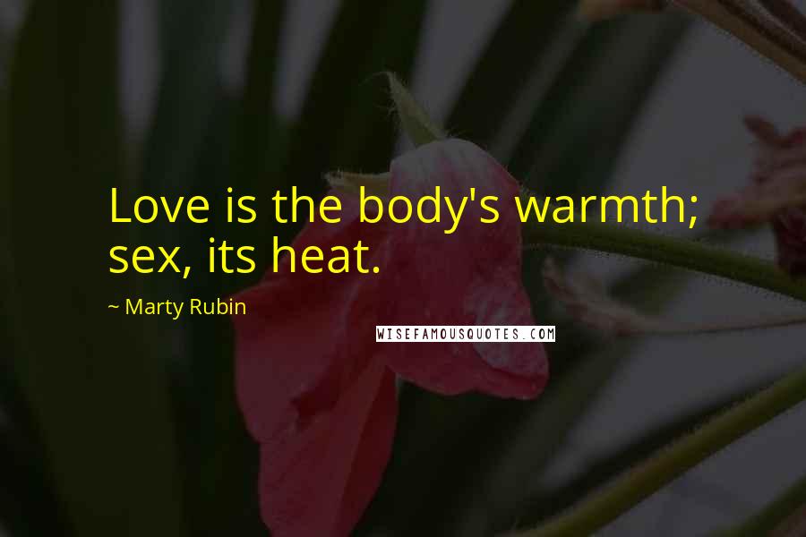 Marty Rubin Quotes: Love is the body's warmth; sex, its heat.