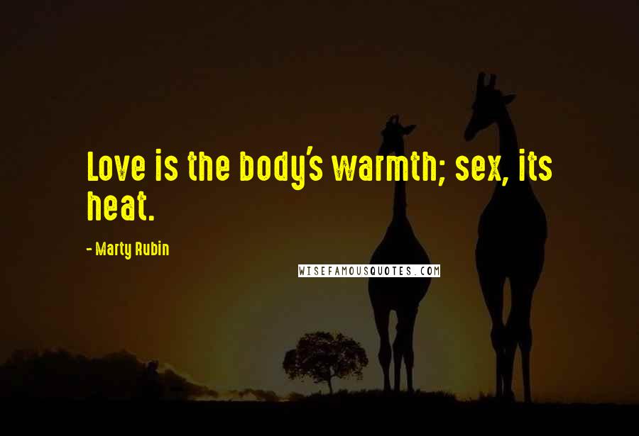 Marty Rubin Quotes: Love is the body's warmth; sex, its heat.