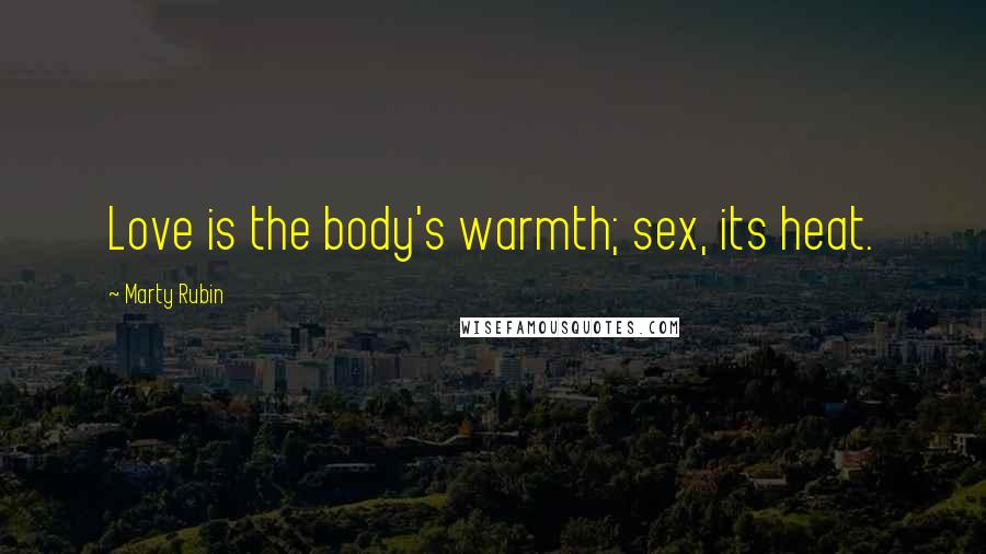 Marty Rubin Quotes: Love is the body's warmth; sex, its heat.