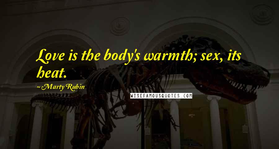 Marty Rubin Quotes: Love is the body's warmth; sex, its heat.