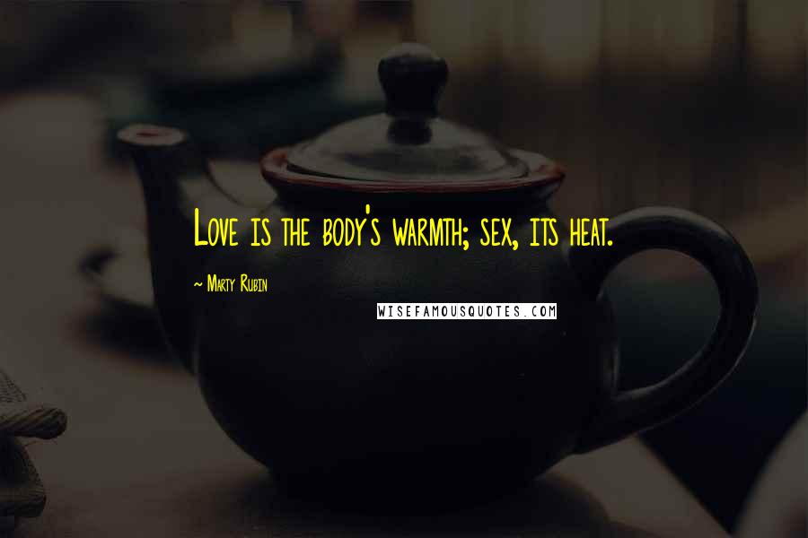 Marty Rubin Quotes: Love is the body's warmth; sex, its heat.