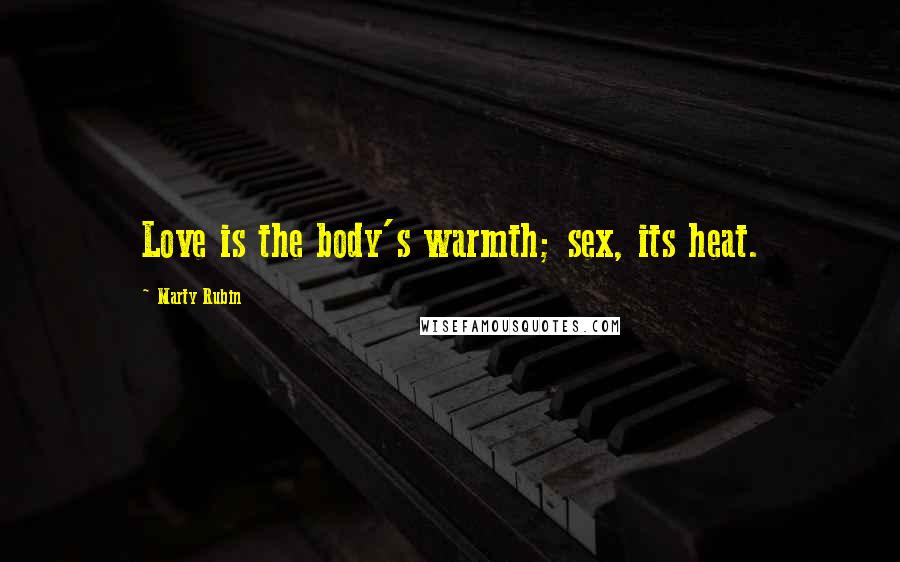 Marty Rubin Quotes: Love is the body's warmth; sex, its heat.