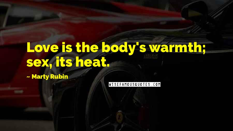 Marty Rubin Quotes: Love is the body's warmth; sex, its heat.