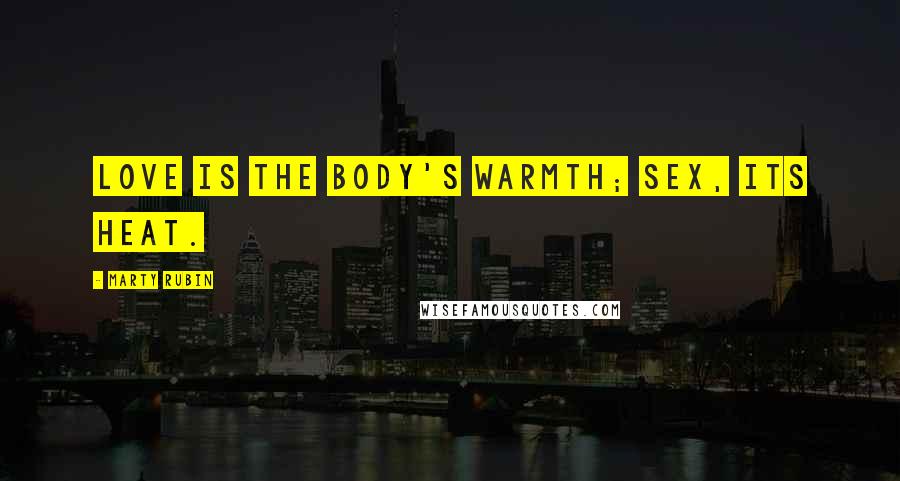 Marty Rubin Quotes: Love is the body's warmth; sex, its heat.