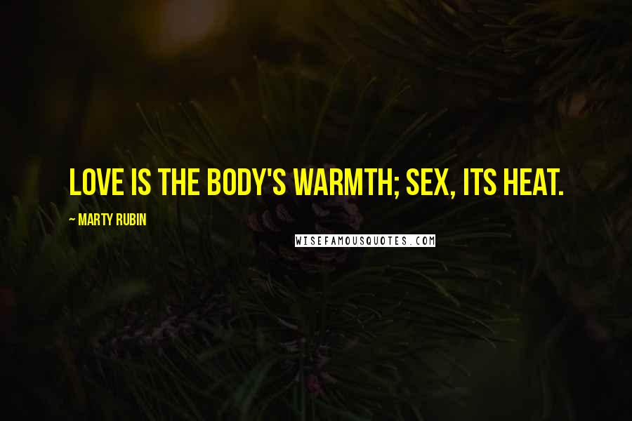 Marty Rubin Quotes: Love is the body's warmth; sex, its heat.