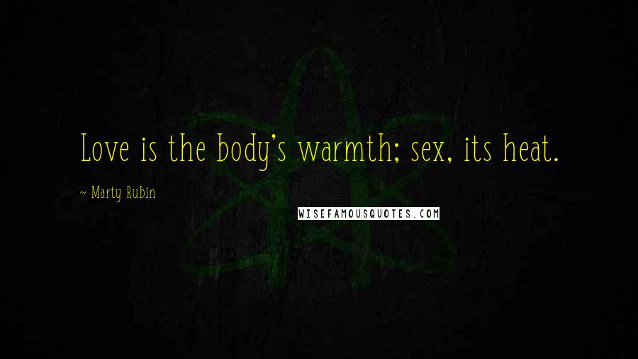 Marty Rubin Quotes: Love is the body's warmth; sex, its heat.