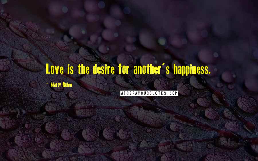 Marty Rubin Quotes: Love is the desire for another's happiness.