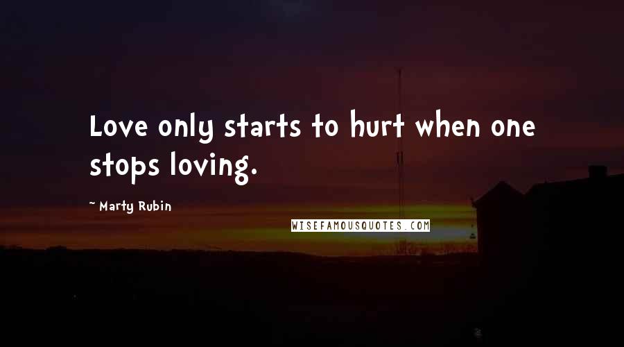 Marty Rubin Quotes: Love only starts to hurt when one stops loving.