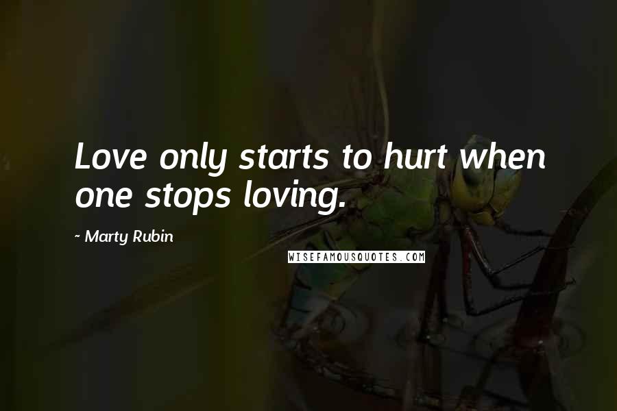 Marty Rubin Quotes: Love only starts to hurt when one stops loving.